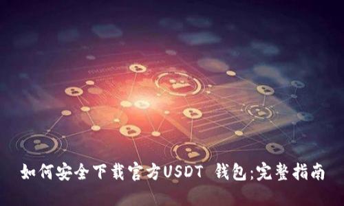 如何安全下载官方USDT 钱包：完整指南