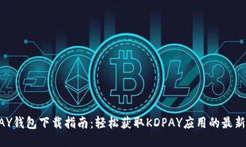 KDPAY钱包下载指南：轻松获取KDPAY应用的最新信息