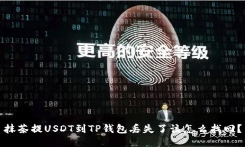 抹茶提USDT到TP钱包丢失了该怎么找回？