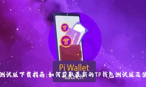 TP钱包测试版下载指南：如何获取最新的TP钱包测试版及使用技巧