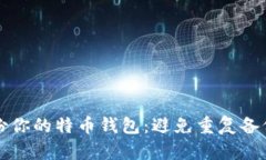 如何有效备份你的特币钱包：避免重复备份的正