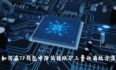 如何在TP钱包中降低转账矿工费的有效方法